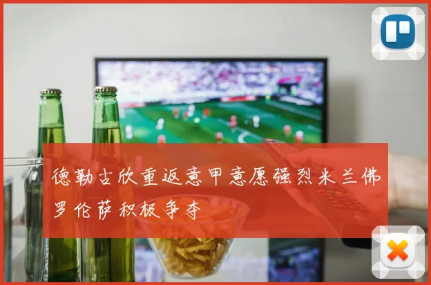 德勒古欣重返意甲意愿强烈米兰佛罗伦萨积极争夺