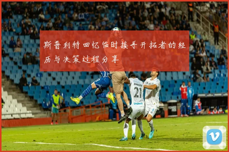 斯普利特回忆临时接手开拓者的经历与决策过程分享