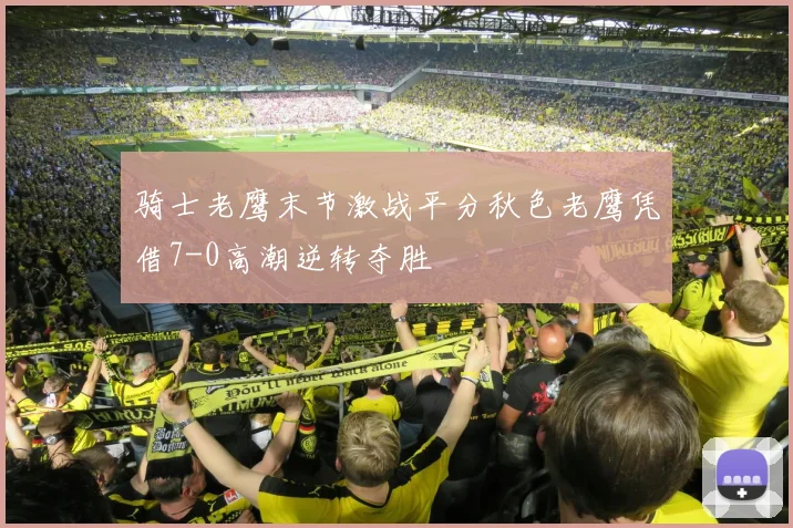 骑士老鹰末节激战平分秋色老鹰凭借7-0高潮逆转夺胜