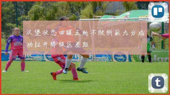 汉堡状态回暖五轮不败斩获九分成功拉开降级区差距