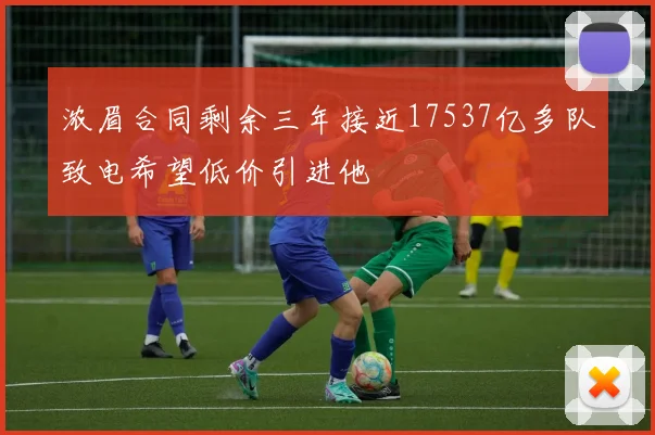 浓眉合同剩余三年接近17537亿多队致电希望低价引进他