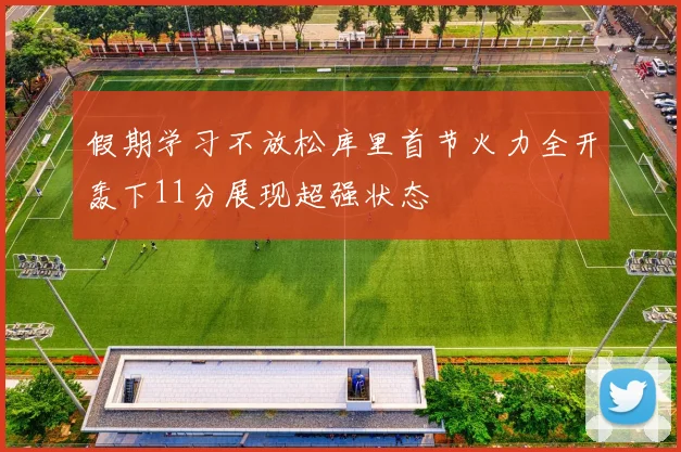 假期学习不放松库里首节火力全开轰下11分展现超强状态