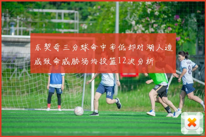 东契奇三分球命中率低却对湖人造成致命威胁场均投篮12次分析