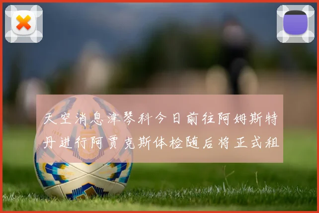 天空消息津琴科今日前往阿姆斯特丹进行阿贾克斯体检随后将正式租借加盟