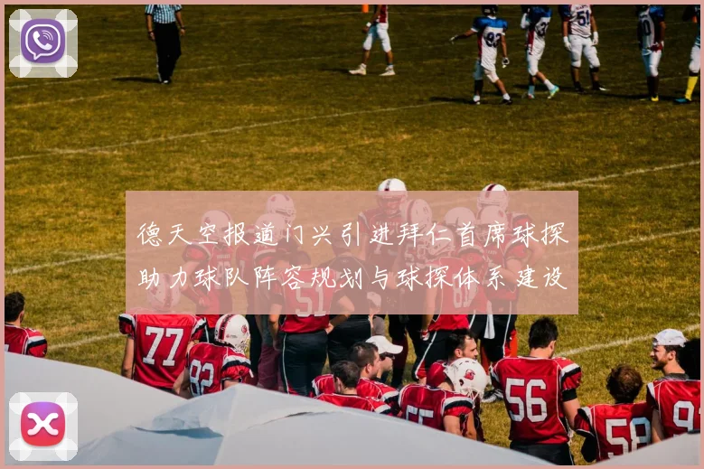德天空报道门兴引进拜仁首席球探助力球队阵容规划与球探体系建设