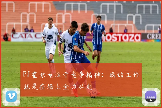 PJ霍尔专注于竞争精神：我的工作就是在场上全力以赴