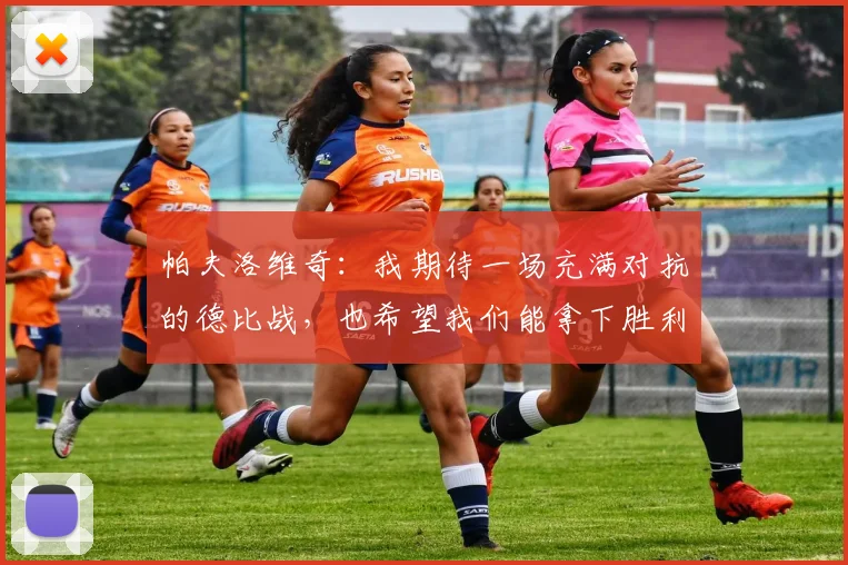 帕夫洛维奇：我期待一场充满对抗的德比战，也希望我们能拿下胜利