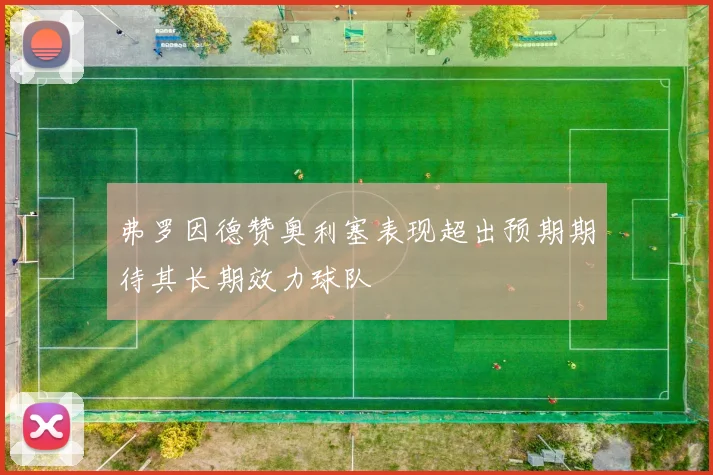 弗罗因德赞奥利塞表现超出预期期待其长期效力球队