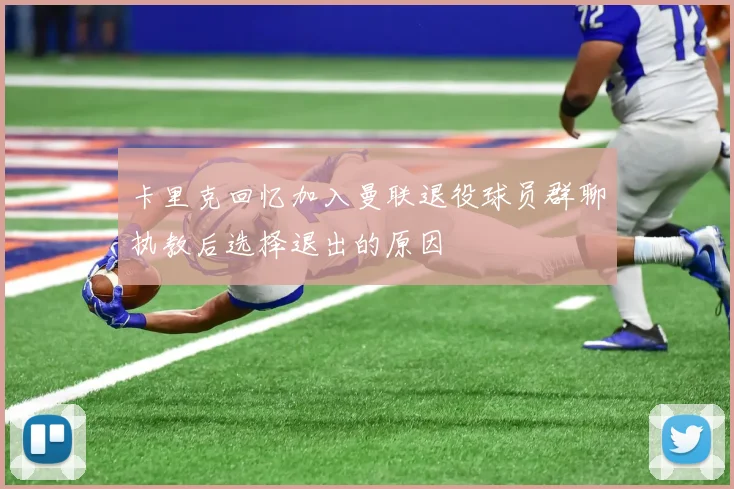 卡里克回忆加入曼联退役球员群聊执教后选择退出的原因