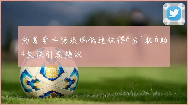 约基奇半场表现低迷仅得6分1板6助4失误引发热议